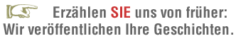 Erzählen SIE uns von früher. Wir veröffentlichen Ihre Geschichte.